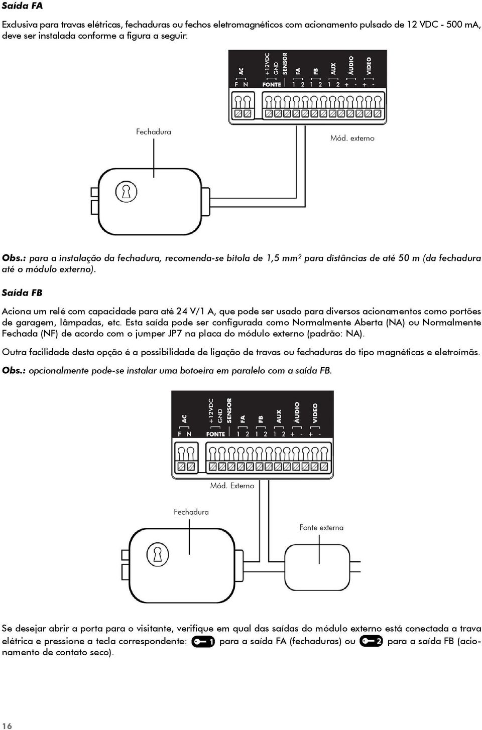 Saída FB Aciona um relé com capacidade para até 24 V/1 A, que pode ser usado para diversos acionamentos como portões de garagem, lâmpadas, etc.