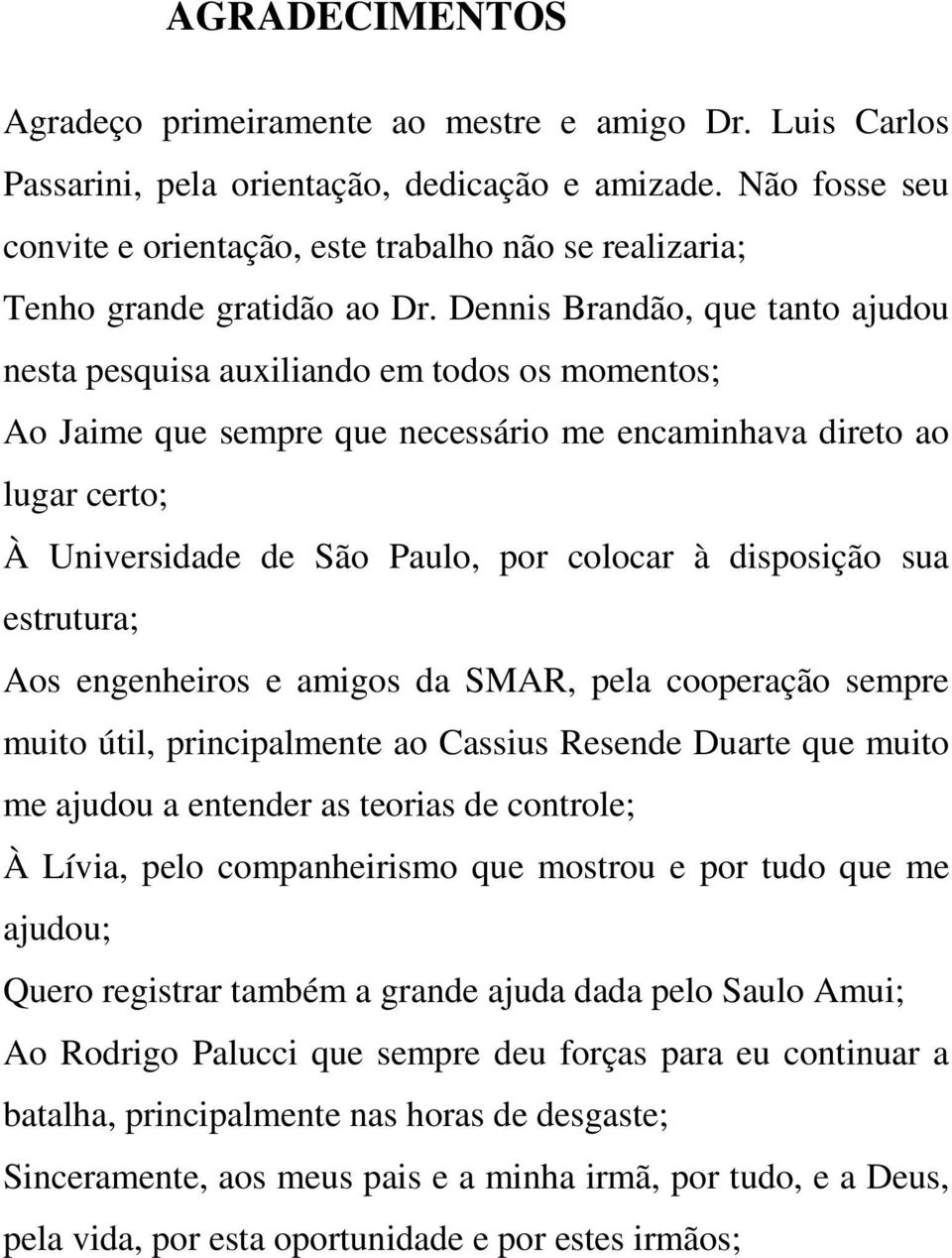 Dennis Brandão, que tanto ajudou nesta pesquisa auxiliando em todos os momentos; Ao Jaime que sempre que necessário me encaminhava direto ao lugar certo; À Universidade de São Paulo, por colocar à