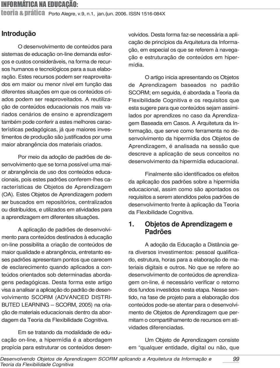 A reutilização de conteúdos educacionais nos mais variados cenários de ensino e aprendizagem também pode conferir a estes melhores características pedagógicas, já que maiores investimentos de