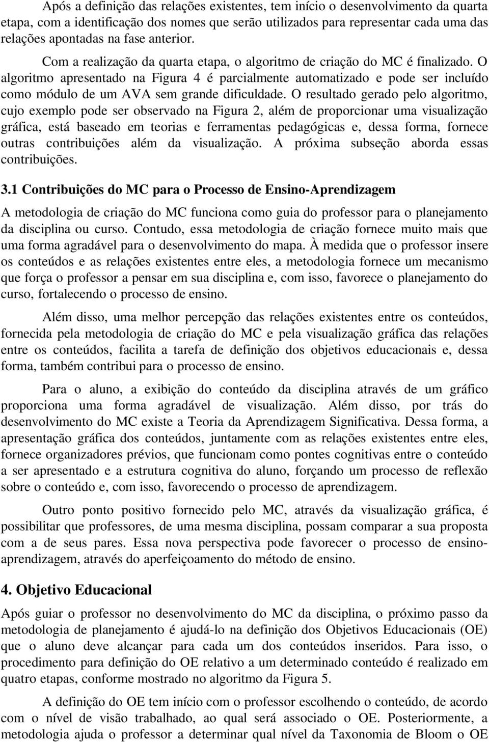 O algoritmo apresentado na Figura 4 é parcialmente automatizado e pode ser incluído como módulo de um AVA sem grande dificuldade.