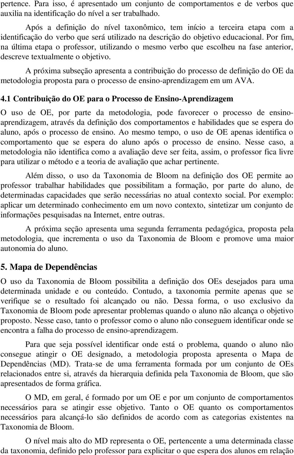 Por fim, na última etapa o professor, utilizando o mesmo verbo que escolheu na fase anterior, descreve textualmente o objetivo.