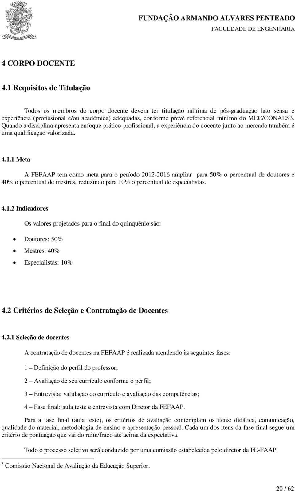 mínimo do MEC/CONAES3. Quando a disciplina apresenta enfoque prático-profissional, a experiência do docente junto ao mercado também é uma qualificação valorizada. 4.1.