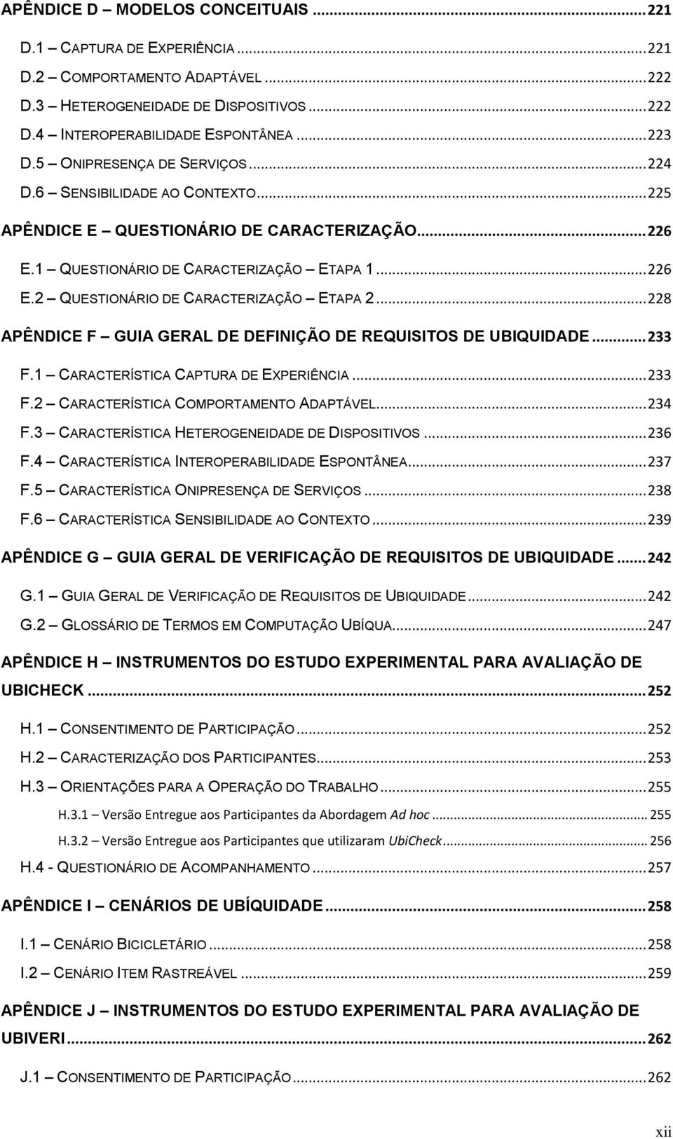 .. 228 APÊNDICE F GUIA GERAL DE DEFINIÇÃO DE REQUISITOS DE UBIQUIDADE... 233 F.1 CARACTERÍSTICA CAPTURA DE EXPERIÊNCIA... 233 F.2 CARACTERÍSTICA COMPORTAMENTO ADAPTÁVEL... 234 F.