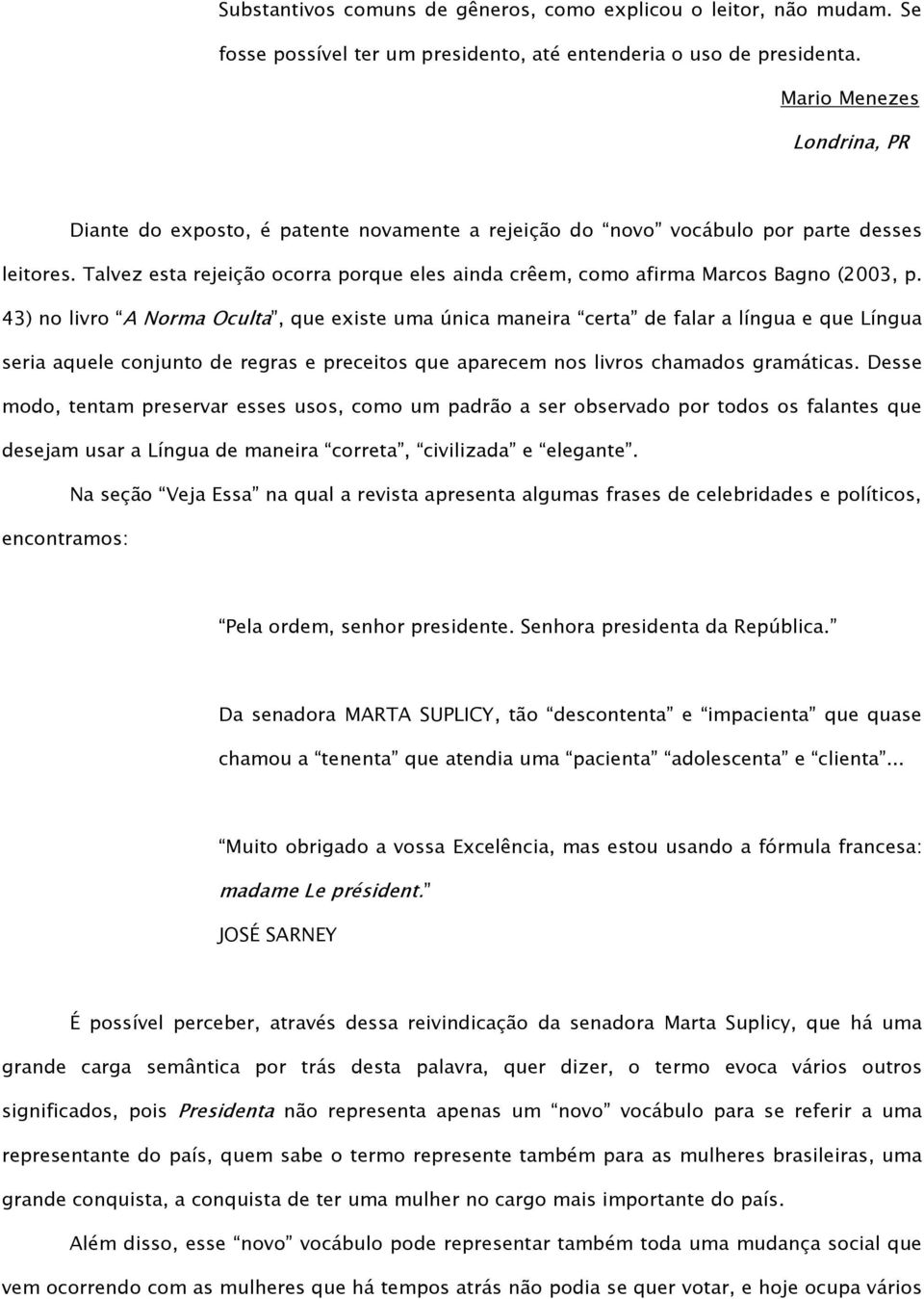 Talvez esta rejeição ocorra porque eles ainda crêem, como afirma Marcos Bagno (2003, p.