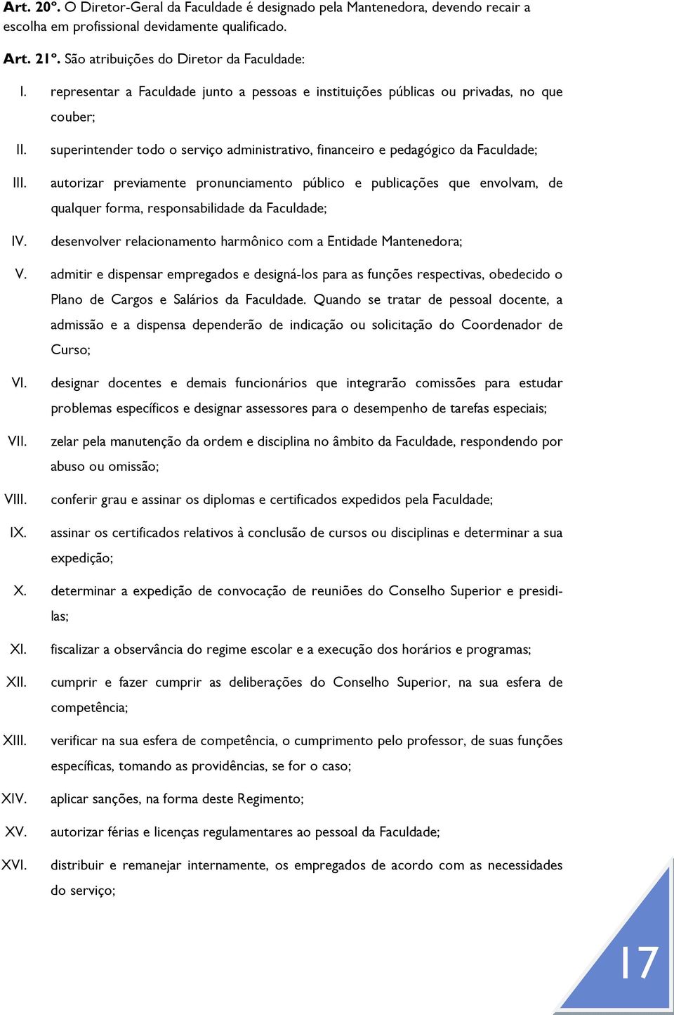 superintender todo o serviço administrativo, financeiro e pedagógico da Faculdade; autorizar previamente pronunciamento público e publicações que envolvam, de qualquer forma, responsabilidade da