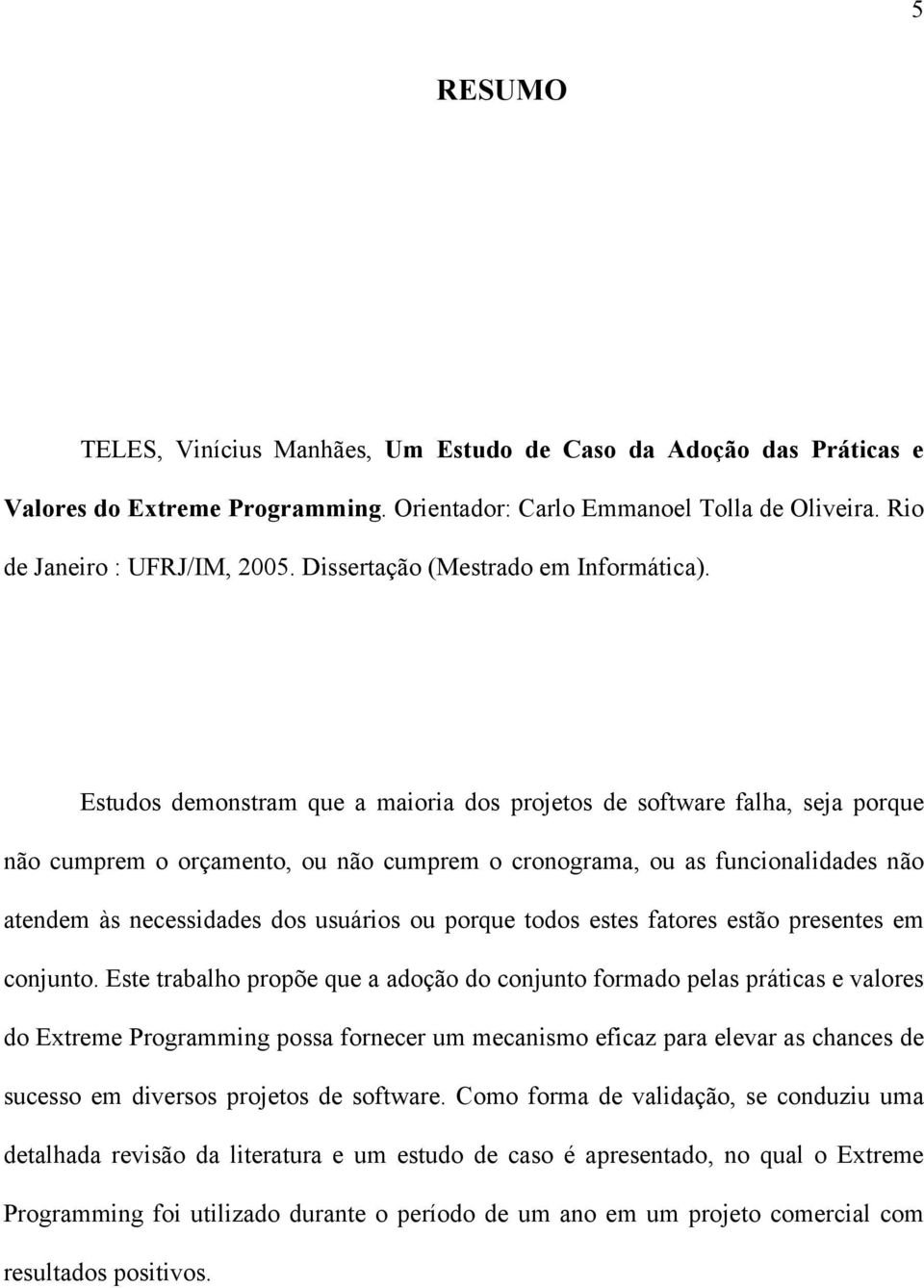 Estudos demonstram que a maioria dos projetos de software falha, seja porque não cumprem o orçamento, ou não cumprem o cronograma, ou as funcionalidades não atendem às necessidades dos usuários ou