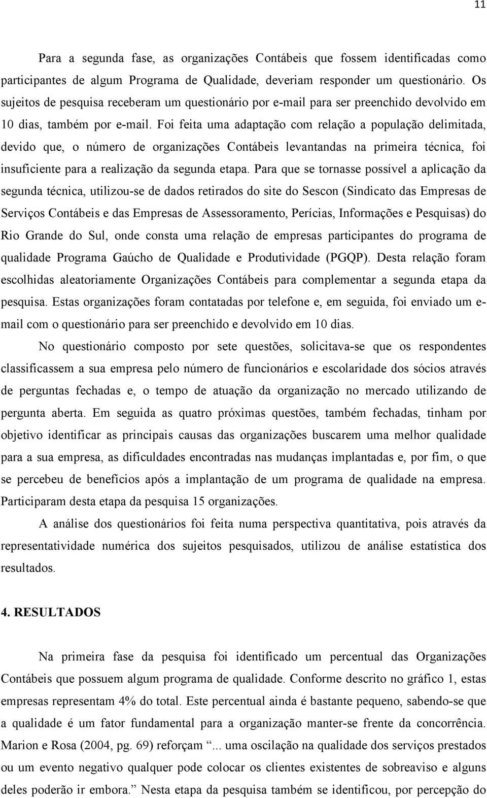 Foi feita uma adaptação com relação a população delimitada, devido que, o número de organizações Contábeis levantandas na primeira técnica, foi insuficiente para a realização da segunda etapa.