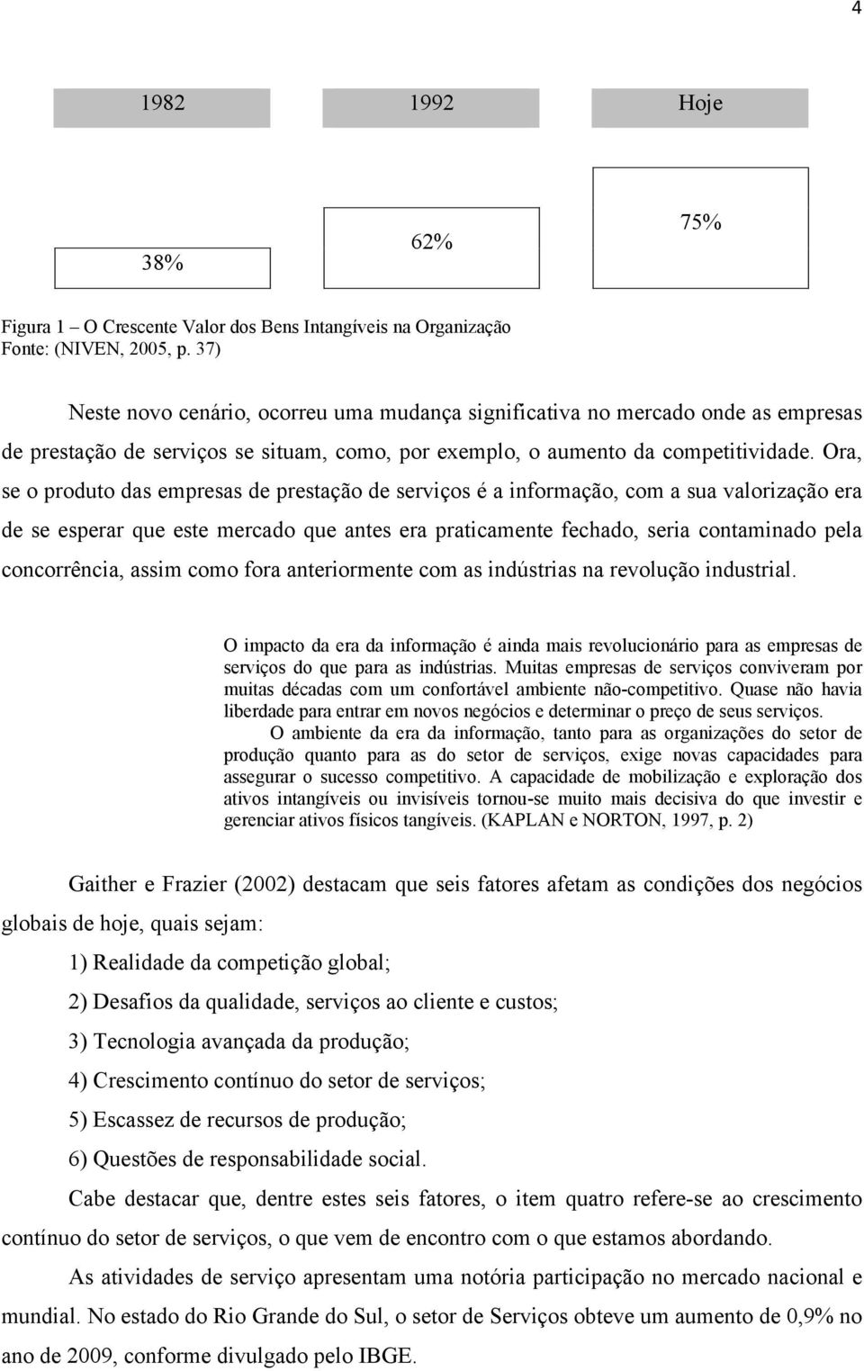 Ora, se o produto das empresas de prestação de serviços é a informação, com a sua valorização era de se esperar que este mercado que antes era praticamente fechado, seria contaminado pela