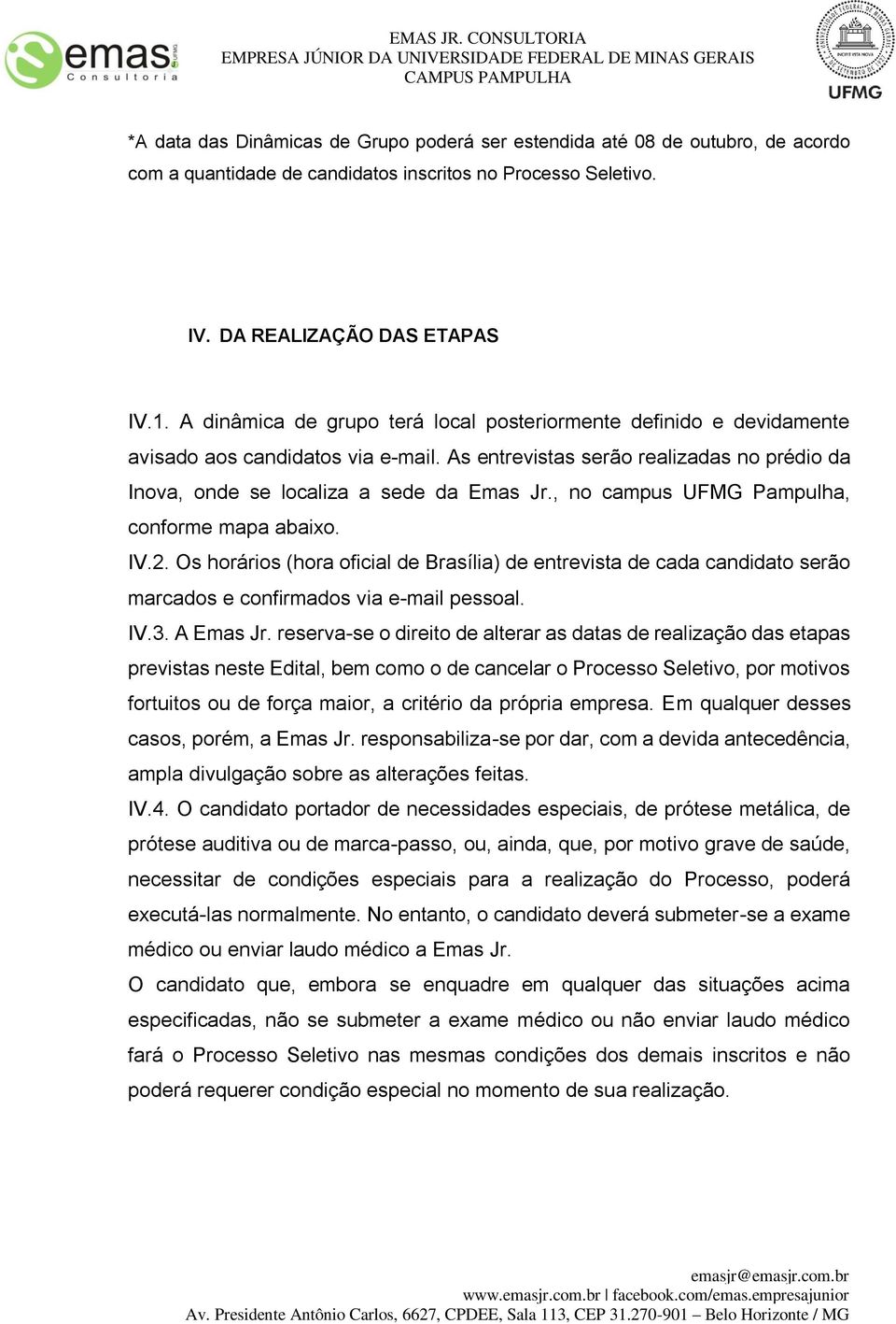 , no campus UFMG Pampulha, conforme mapa abaixo. IV.2. Os horários (hora oficial de Brasília) de entrevista de cada candidato serão marcados e confirmados via e-mail pessoal. IV.3. A Emas Jr.