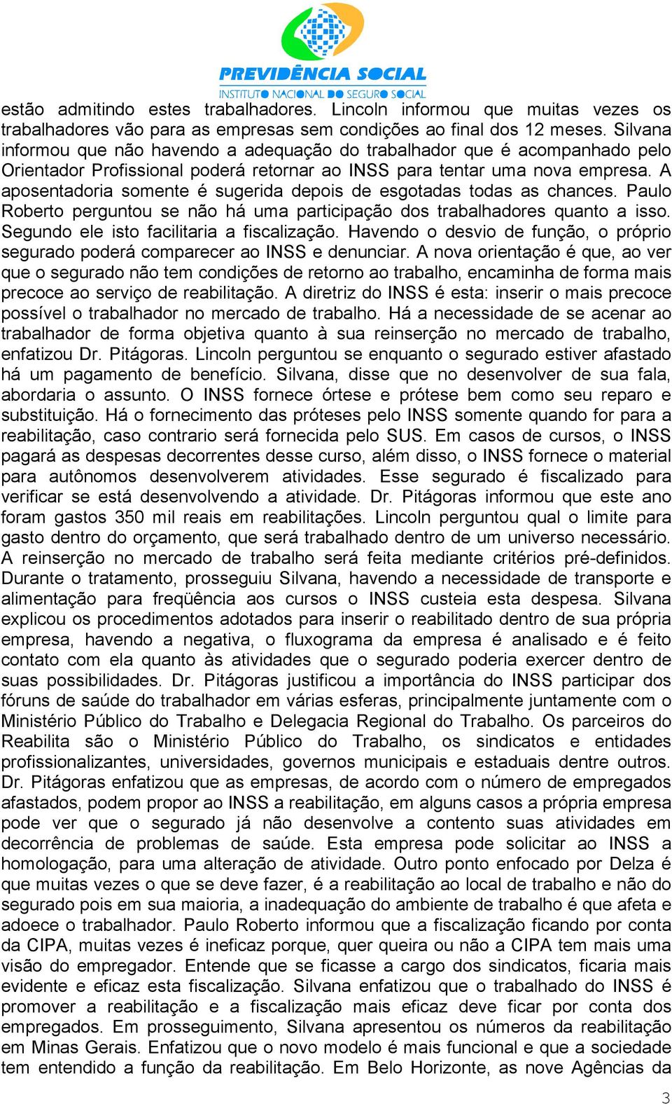 A aposentadoria somente é sugerida depois de esgotadas todas as chances. Paulo Roberto perguntou se não há uma participação dos trabalhadores quanto a isso.