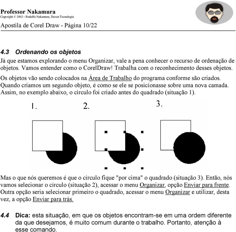 Quando criamos um segundo objeto, é como se ele se posicionasse sobre uma nova camada. Assim, no exemplo abaixo, o círculo foi criado antes do quadrado (situação 1).