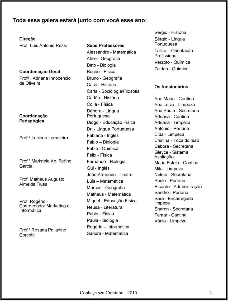 ª Rosana Palladino Corcetti Seus Professores Alessandro - Matemática Aline - Geografia Beto - Biologia Benão - Física Bruno - Geografia Cacá - História Carla - Sociologia/Filosofia Carlão - História