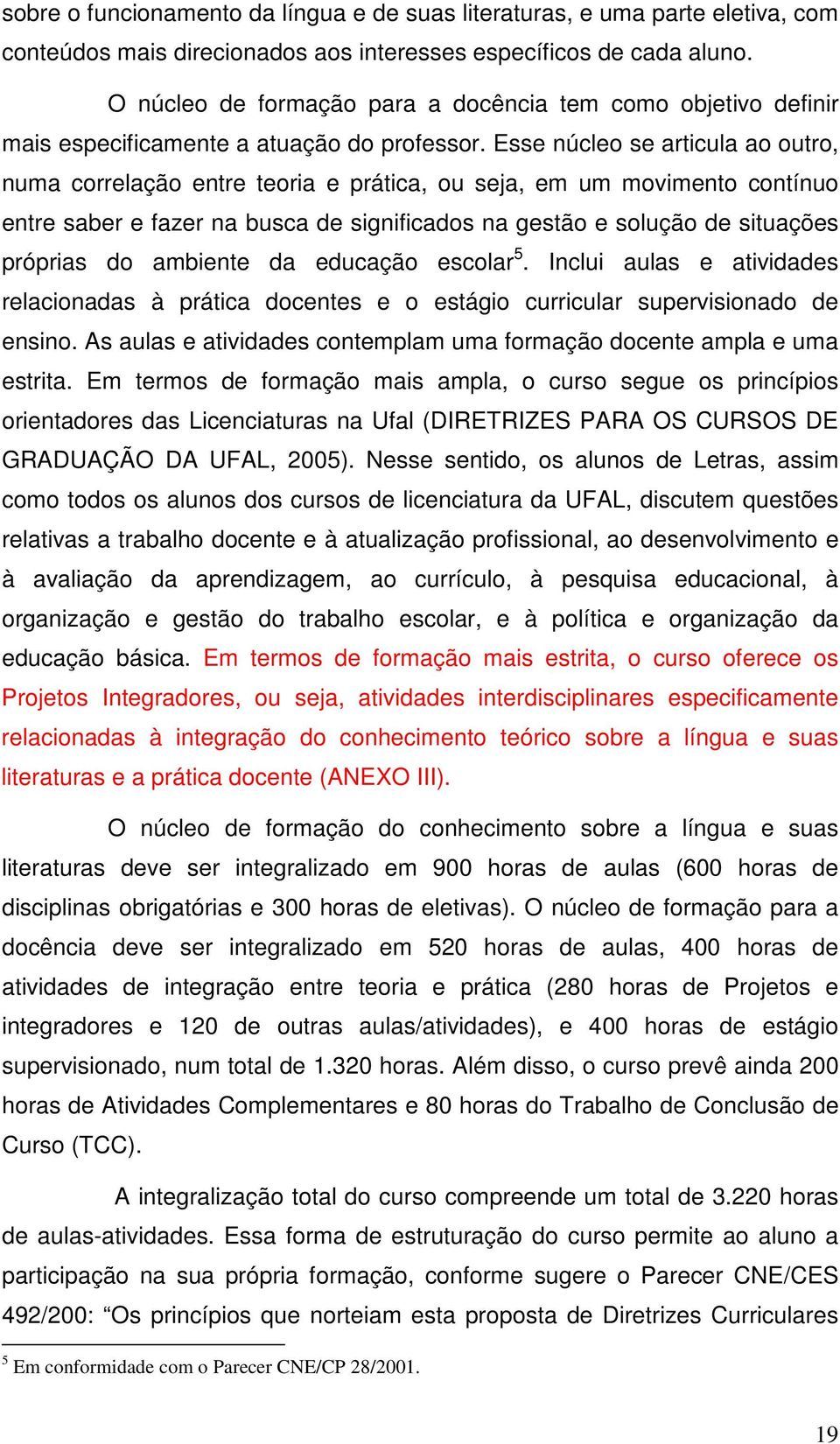 Esse núcleo se articula ao outro, numa correlação entre teoria e prática, ou seja, em um movimento contínuo entre saber e fazer na busca de significados na gestão e solução de situações próprias do