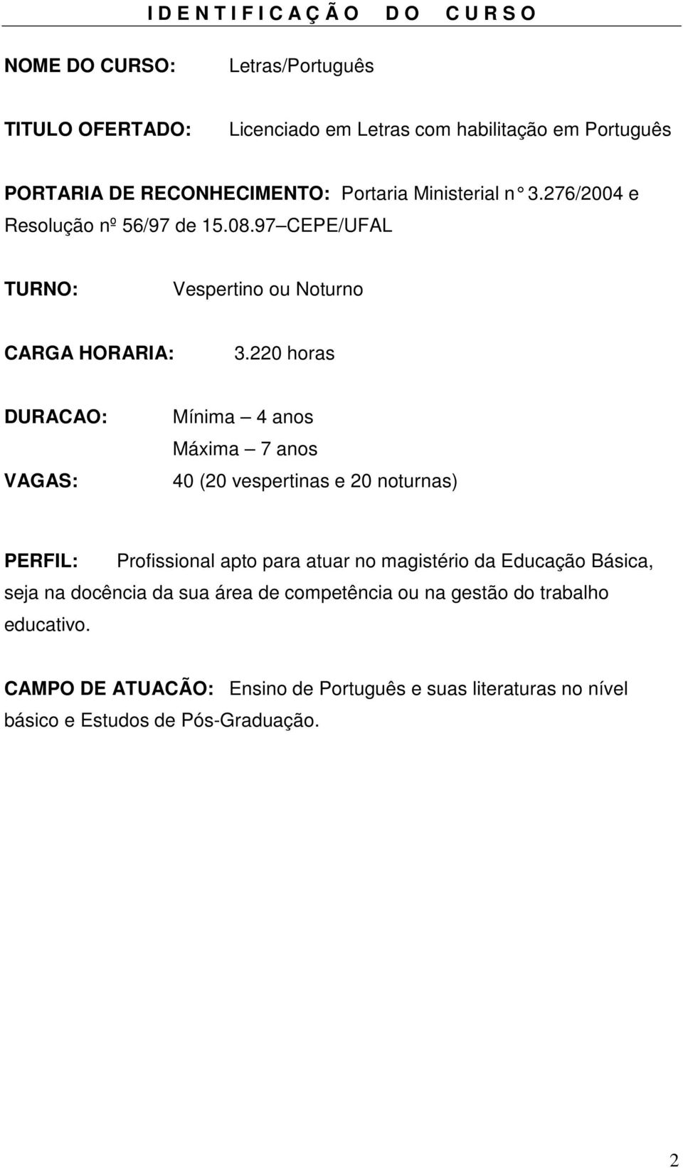 220 horas DURACAO: VAGAS: Mínima 4 anos Máxima 7 anos 40 (20 vespertinas e 20 noturnas) PERFIL: Profissional apto para atuar no magistério da Educação