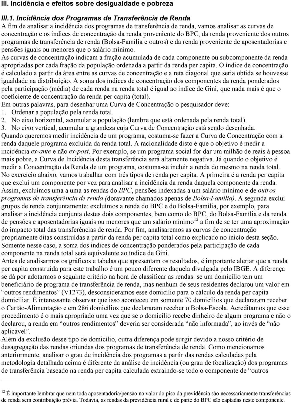 renda proveniente do BPC, da renda proveniente dos outros programas de transferência de renda (Bolsa-Família e outros) e da renda proveniente de aposentadorias e pensões iguais ou menores que o