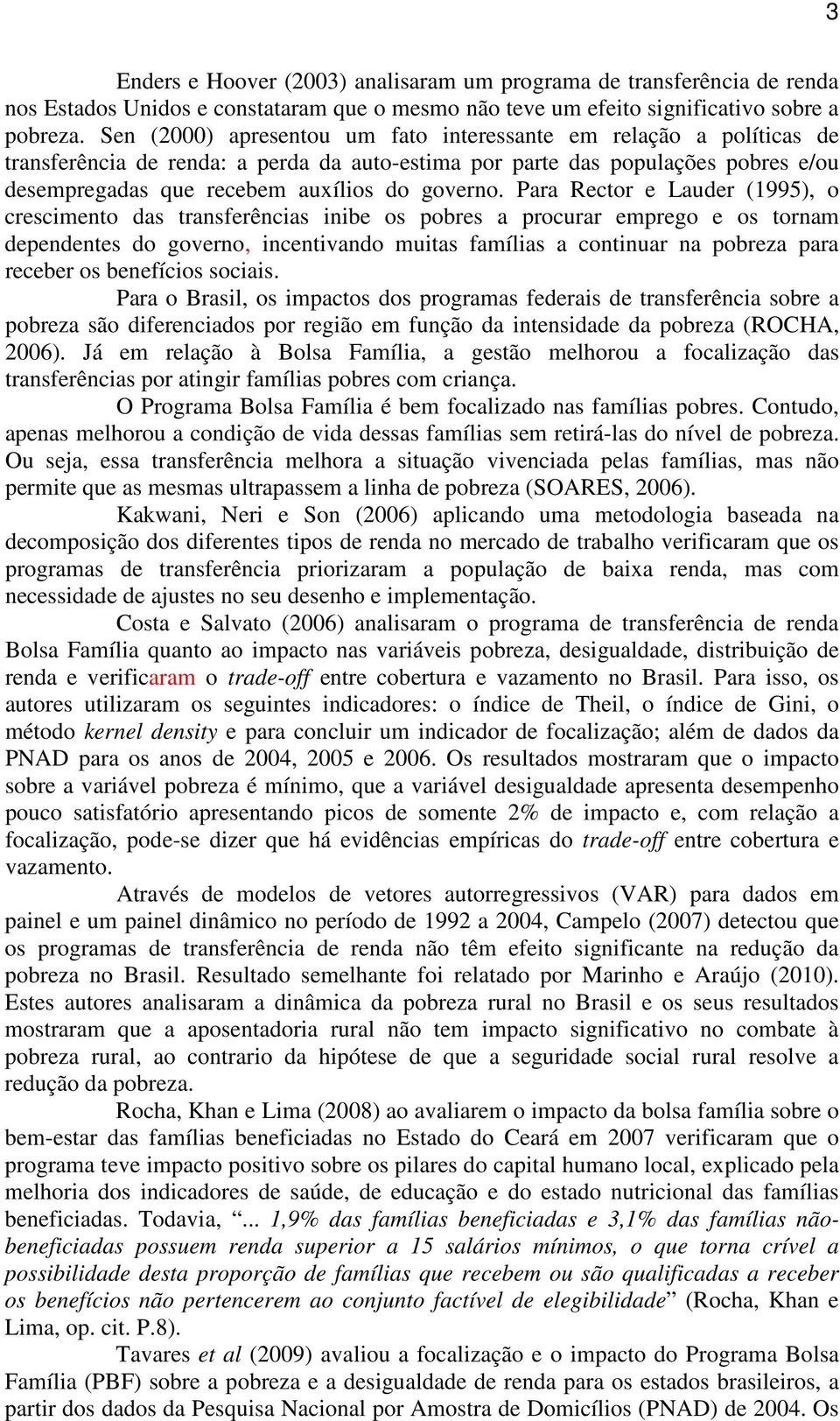 Para Rector e Lauder (1995), o crescimento das transferências inibe os pobres a procurar emprego e os tornam dependentes do governo, incentivando muitas famílias a continuar na pobreza para receber