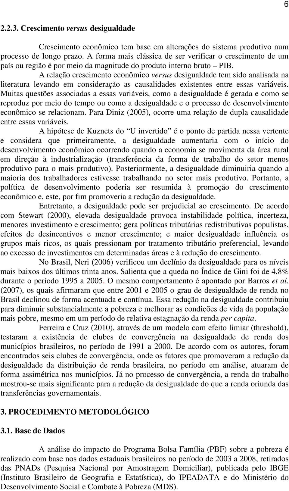 A relação crescimento econômico versus desigualdade tem sido analisada na literatura levando em consideração as causalidades existentes entre essas variáveis.