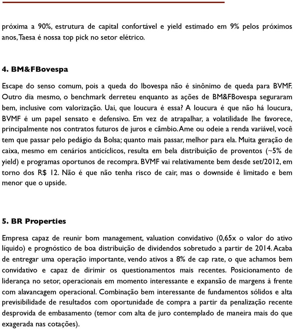 Outro dia mesmo, o benchmark derreteu enquanto as ações de BM&FBovespa seguraram bem, inclusive com valorização. Uai, que loucura é essa?