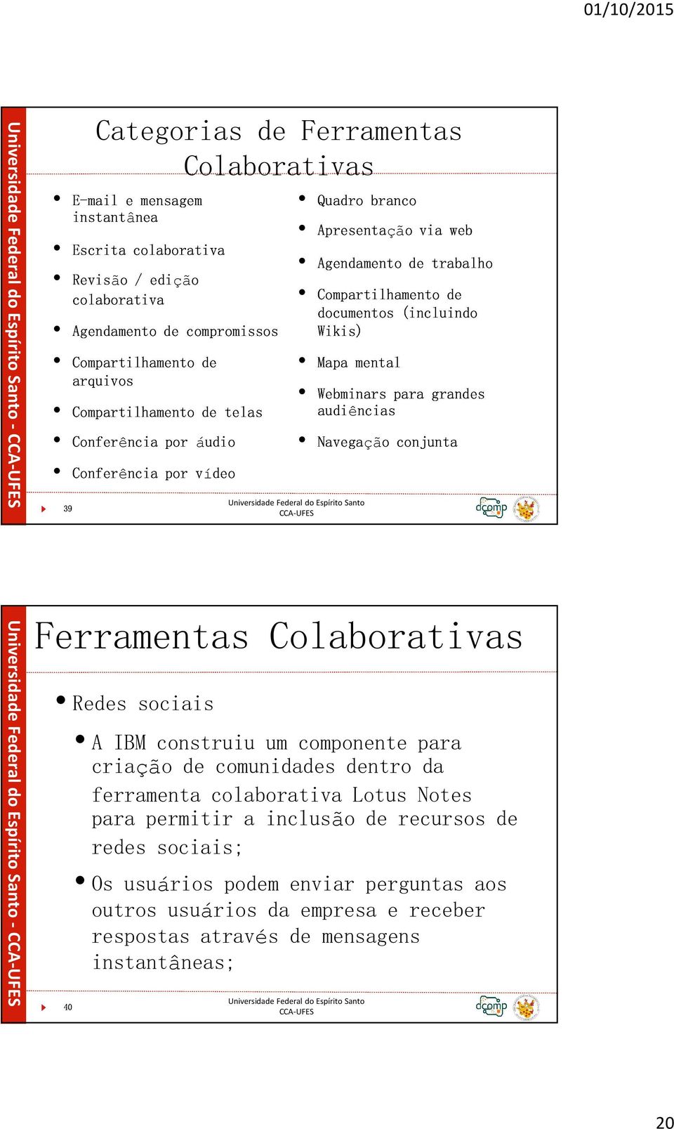 Navegação audiênciasconjunta grandes Ferramentas Colaborativas Redes sociais A IBM construiu um componente para criação de comunidades dentro da ferramenta colaborativa Lotus