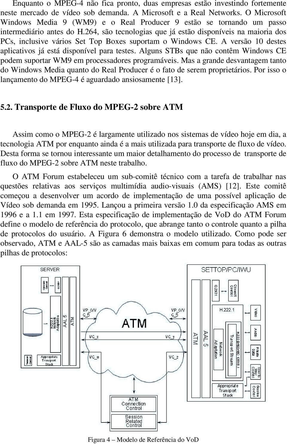 264, são tecnologias que já estão disponíveis na maioria dos PCs, inclusive vários Set Top Boxes suportam o Windows CE. A versão 10 destes aplicativos já está disponível para testes.