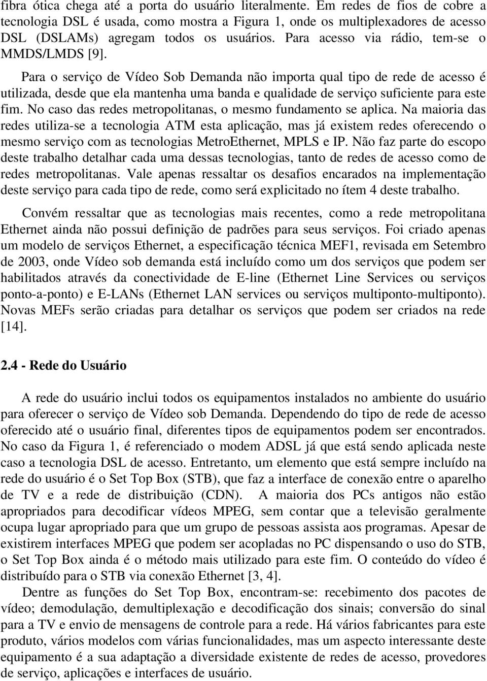 Para o serviço de Vídeo Sob Demanda não importa qual tipo de rede de acesso é utilizada, desde que ela mantenha uma banda e qualidade de serviço suficiente para este fim.