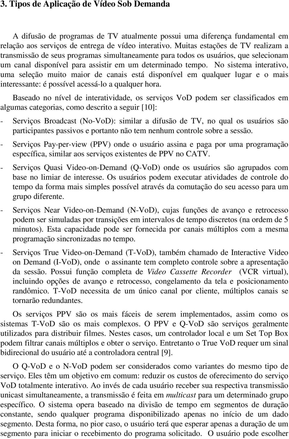 No sistema interativo, uma seleção muito maior de canais está disponível em qualquer lugar e o mais interessante: é possível acessá-lo a qualquer hora.