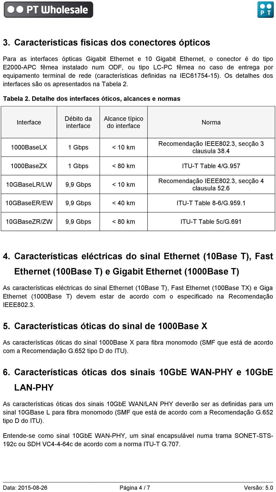 Tabela 2. Detalhe dos interfaces óticos, alcances e normas Interface Débito da interface Alcance típico do interface Norma 1000BaseLX 1 Gbps < 10 km Recomendação IEEE802.3, secção 3 clausula 38.