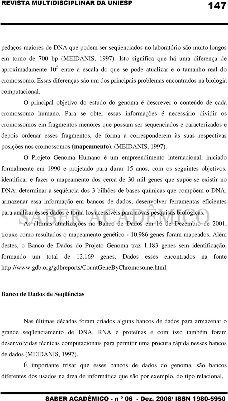 Essas diferenças são um dos principais problemas encontrados na biologia computacional. O principal objetivo do estudo do genoma é descrever o conteúdo de cada cromossomo humano.