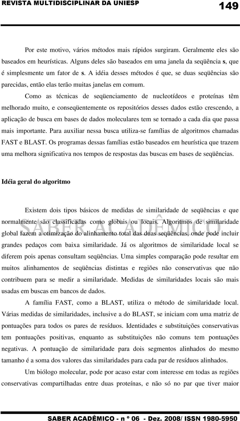 Como as técnicas de seqüenciamento de nucleotídeos e proteínas têm melhorado muito, e conseqüentemente os repositórios desses dados estão crescendo, a aplicação de busca em bases de dados moleculares