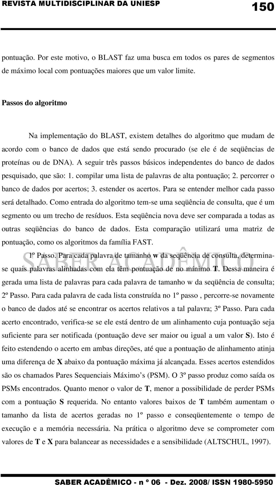 A seguir três passos básicos independentes do banco de dados pesquisado, que são: 1. compilar uma lista de palavras de alta pontuação; 2. percorrer o banco de dados por acertos; 3.