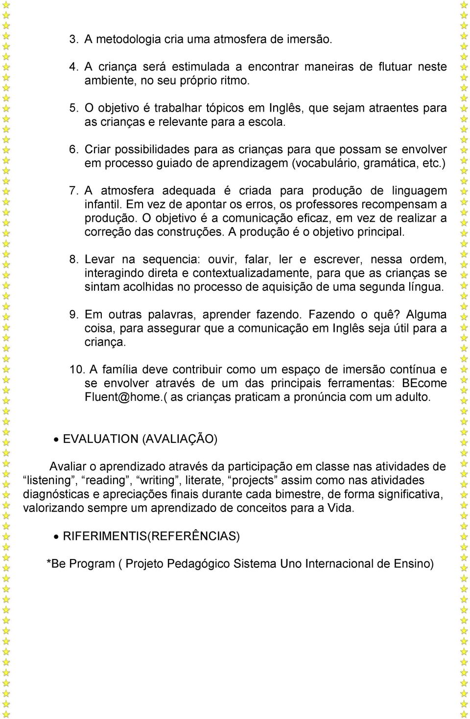 Criar possibilidades para as crianças para que possam se envolver em processo guiado de aprendizagem (vocabulário, gramática, etc.) 7.