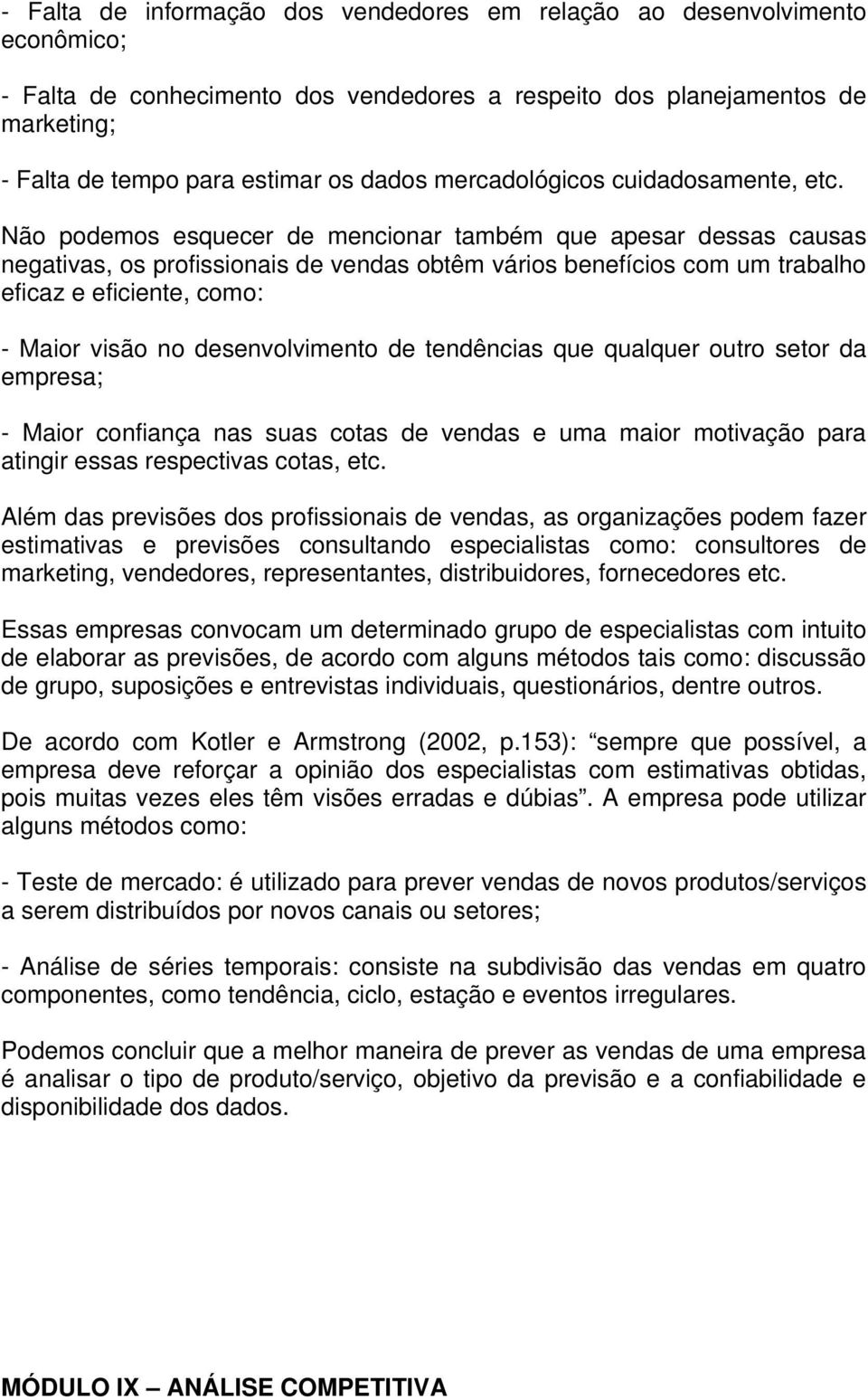 Não podemos esquecer de mencionar também que apesar dessas causas negativas, os profissionais de vendas obtêm vários benefícios com um trabalho eficaz e eficiente, como: - Maior visão no