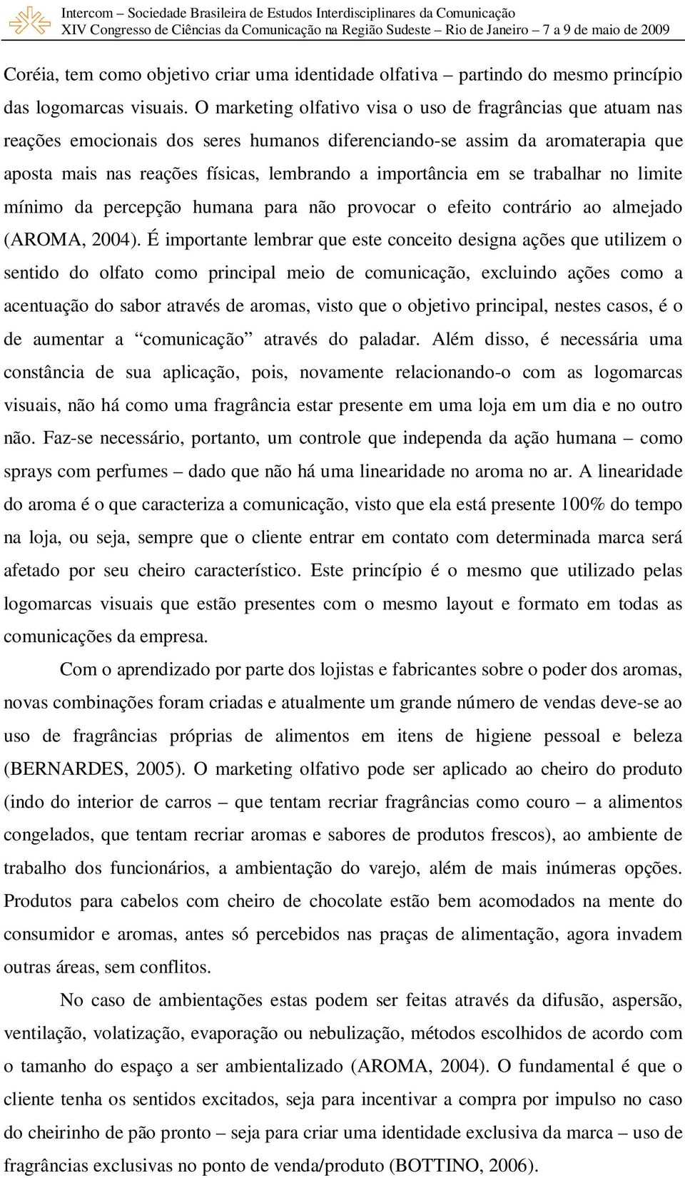 em se trabalhar no limite mínimo da percepção humana para não provocar o efeito contrário ao almejado (AROMA, 2004).