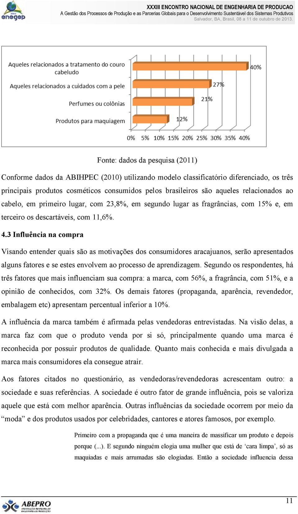 3 Influência na compra Visando entender quais são as motivações dos consumidores aracajuanos, serão apresentados alguns fatores e se estes envolvem ao processo de aprendizagem.