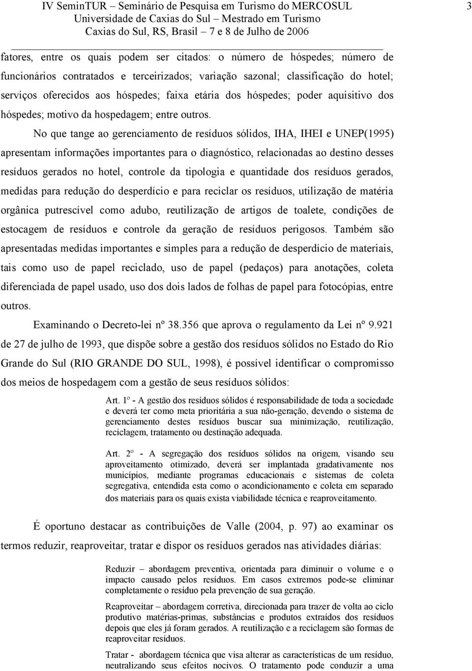 No que tange ao gerenciamento de resíduos sólidos, IHA, IHEI e UNEP(1995) apresentam informações importantes para o diagnóstico, relacionadas ao destino desses resíduos gerados no hotel, controle da