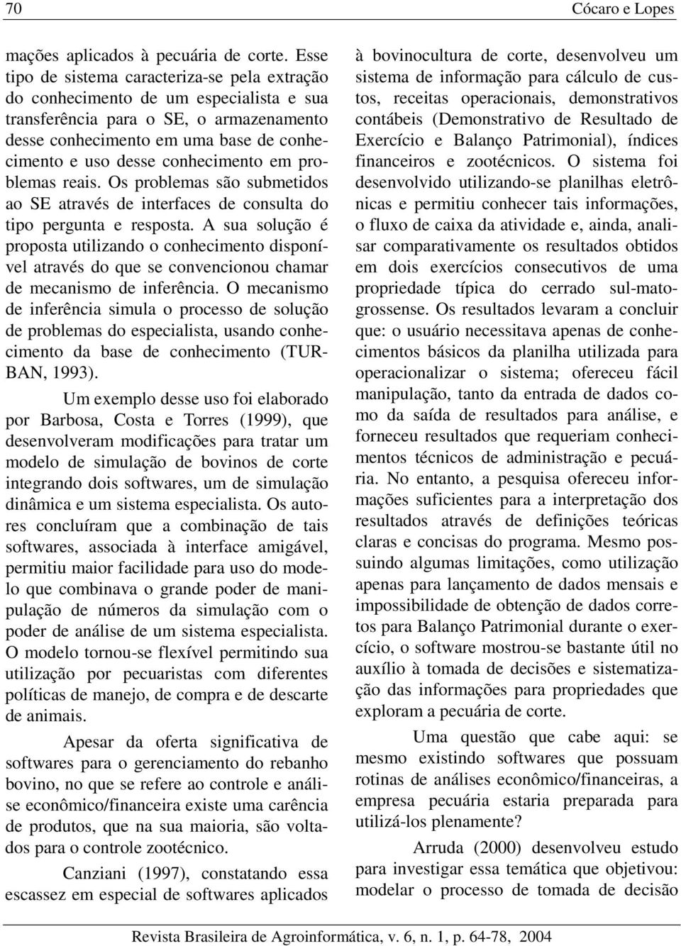 conhecimento em problemas reais. Os problemas são submetidos ao SE através de interfaces de consulta do tipo pergunta e resposta.