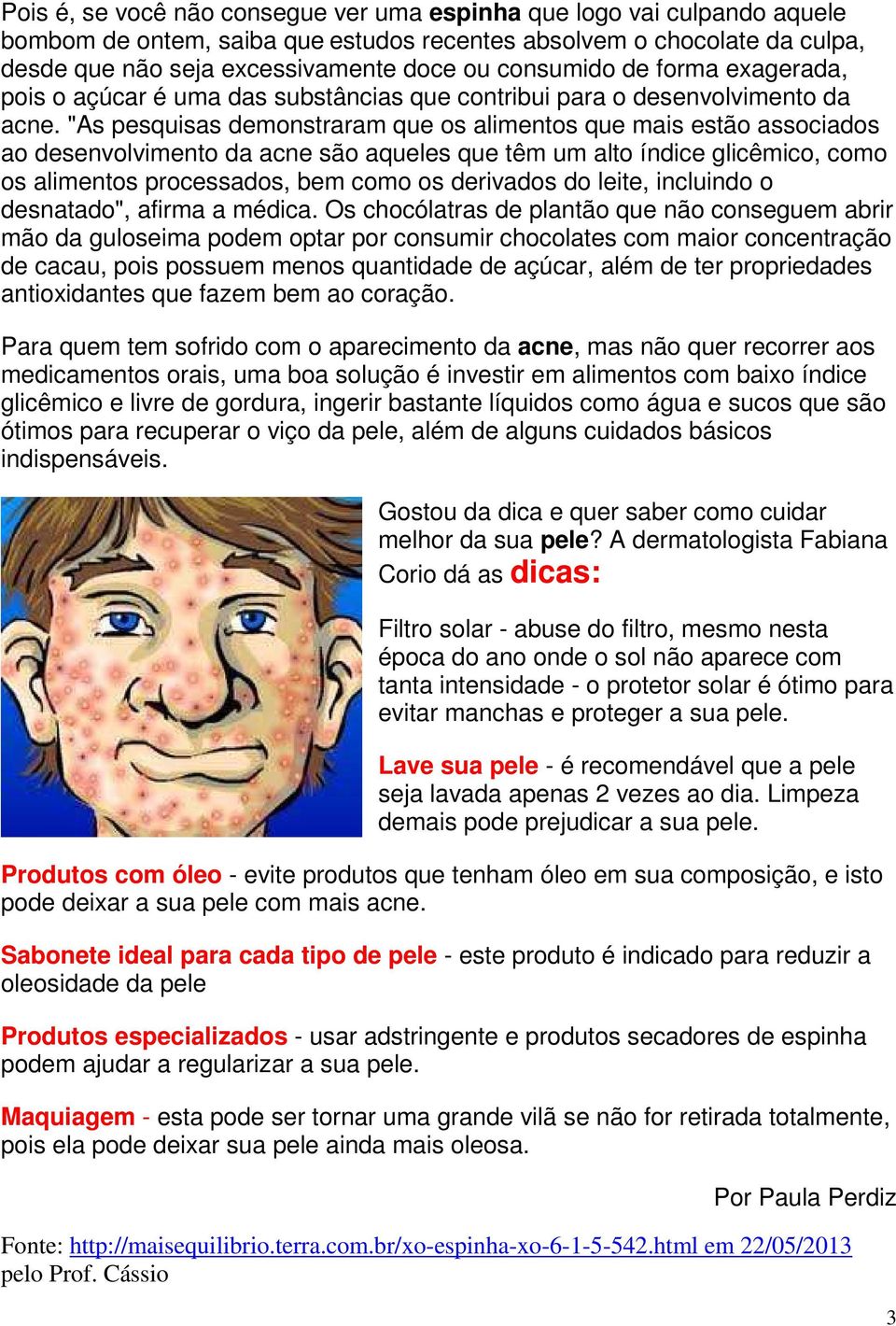 "As pesquisas demonstraram que os alimentos que mais estão associados ao desenvolvimento da acne são aqueles que têm um alto índice glicêmico, como os alimentos processados, bem como os derivados do