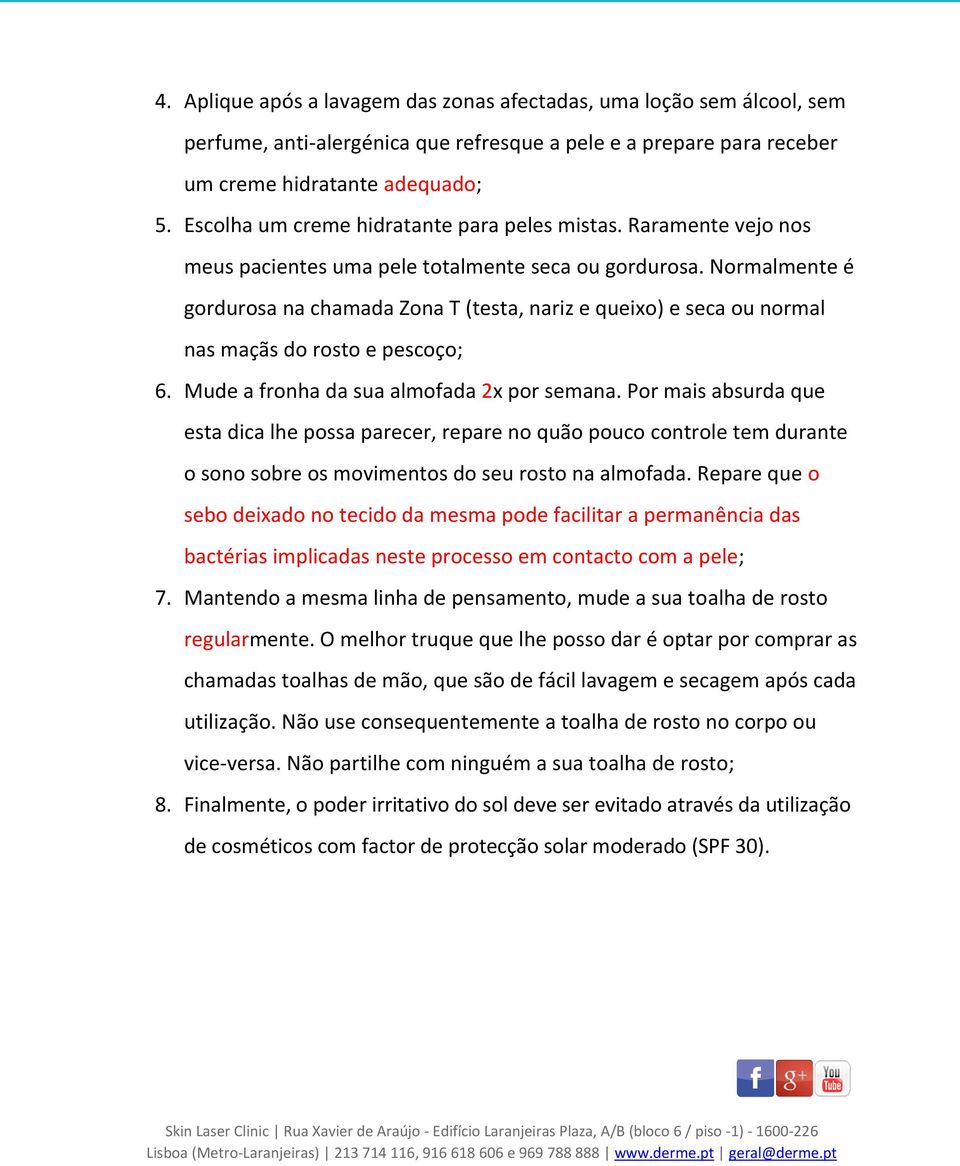 Normalmente é gordurosa na chamada Zona T (testa, nariz e queixo) e seca ou normal nas maçãs do rosto e pescoço; 6. Mude a fronha da sua almofada 2x por semana.