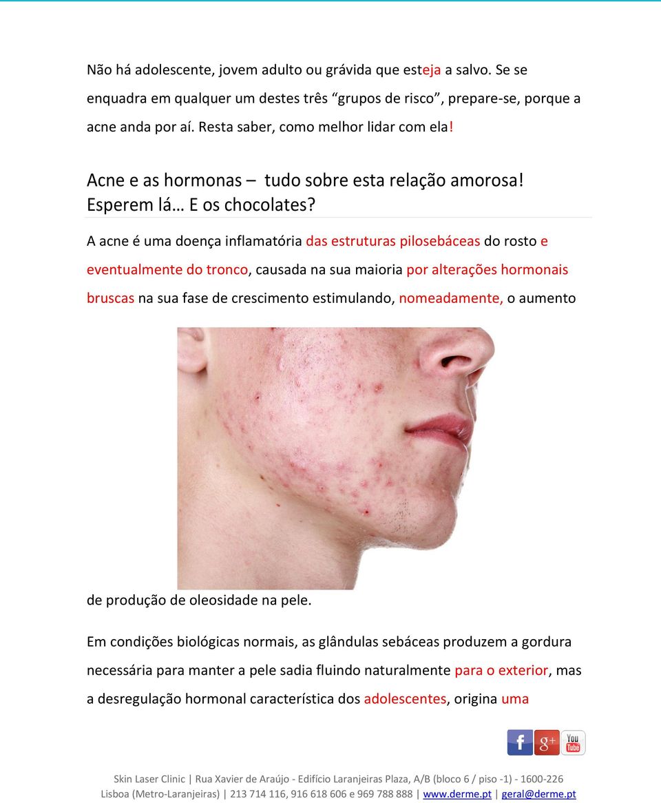 A acne é uma doença inflamatória das estruturas pilosebáceas do rosto e eventualmente do tronco, causada na sua maioria por alterações hormonais bruscas na sua fase de crescimento