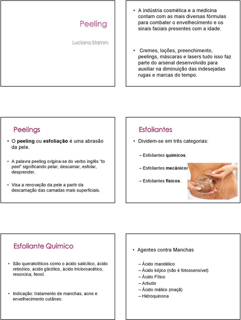 O peeling ou esfoliação é uma abrasão da pele. A palavra peeling origina-se do verbo inglês to peel significando pelar, descamar, esfolar, desprender.