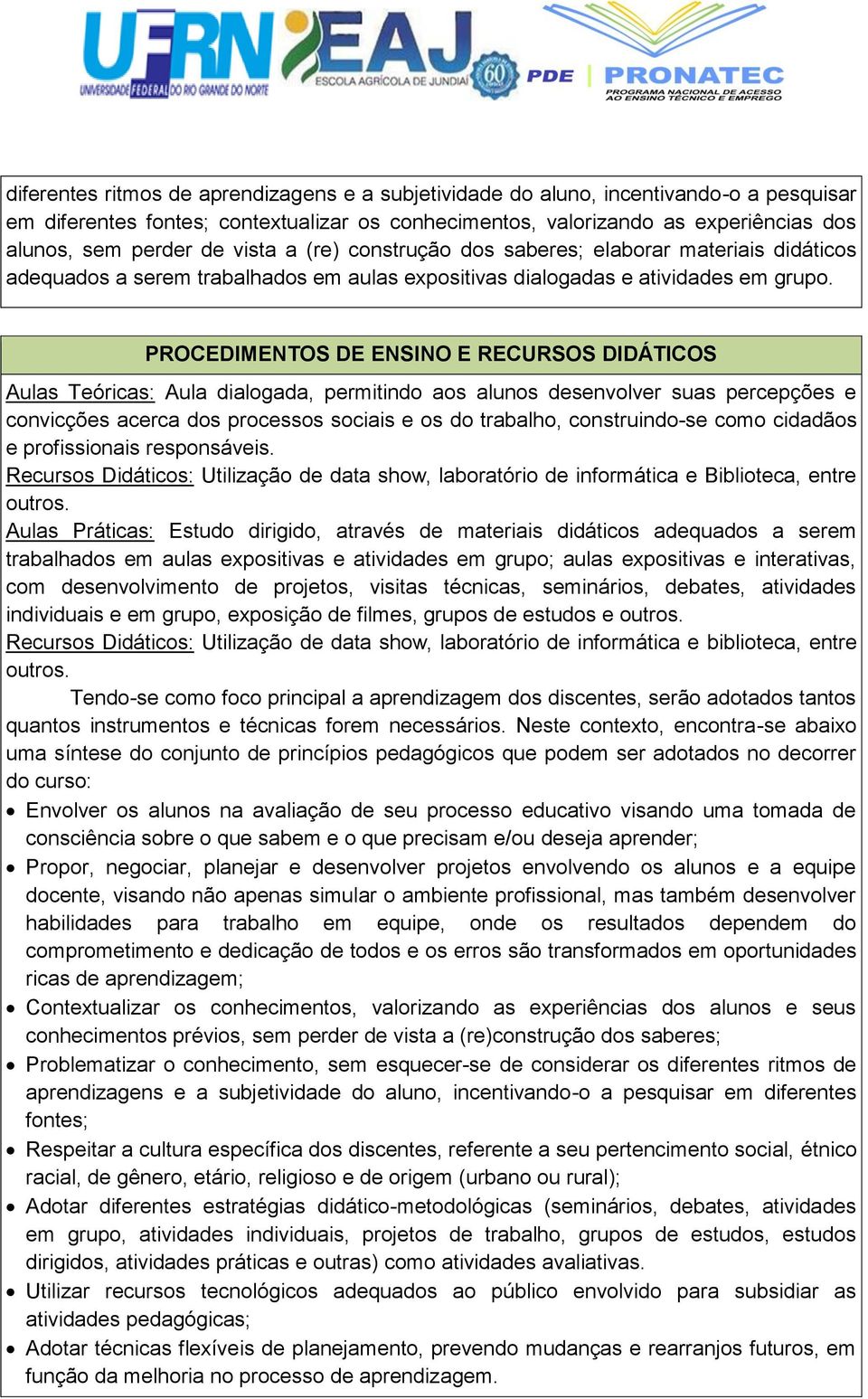 PROCEDIMENTOS DE ENSINO E RECURSOS DIDÁTICOS Aulas Teóricas: Aula dialogada, permitindo aos alunos desenvolver suas percepções e convicções acerca dos processos sociais e os do trabalho,