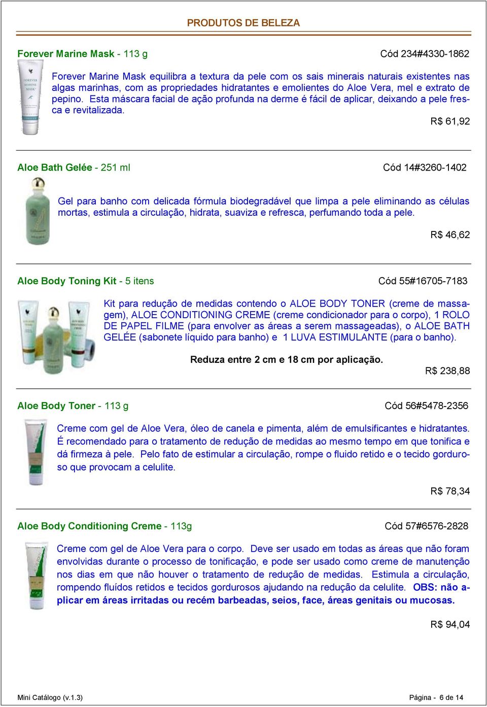 R$ 61,92 Aloe Bath Gelée - 251 ml Cód 14#3260-1402 Gel para banho com delicada fórmula biodegradável que limpa a pele eliminando as células mortas, estimula a circulação, hidrata, suaviza e refresca,