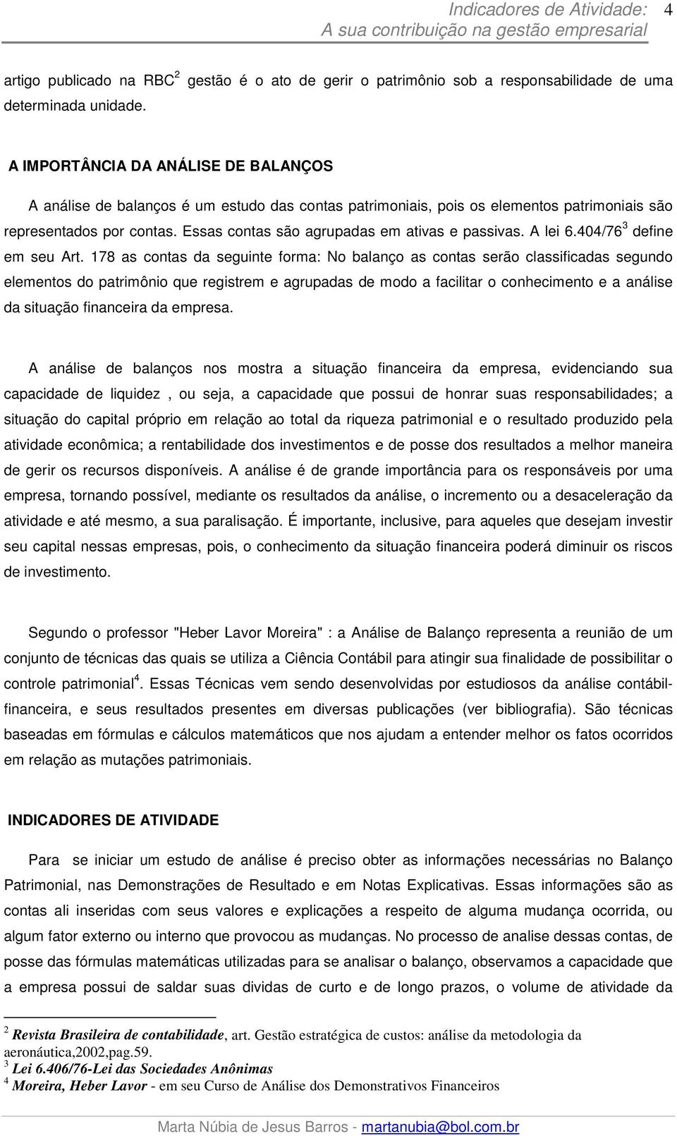 representados por contas. Essas contas são agrupadas em ativas e passivas. A lei 6.404/76 3 define em seu Art.