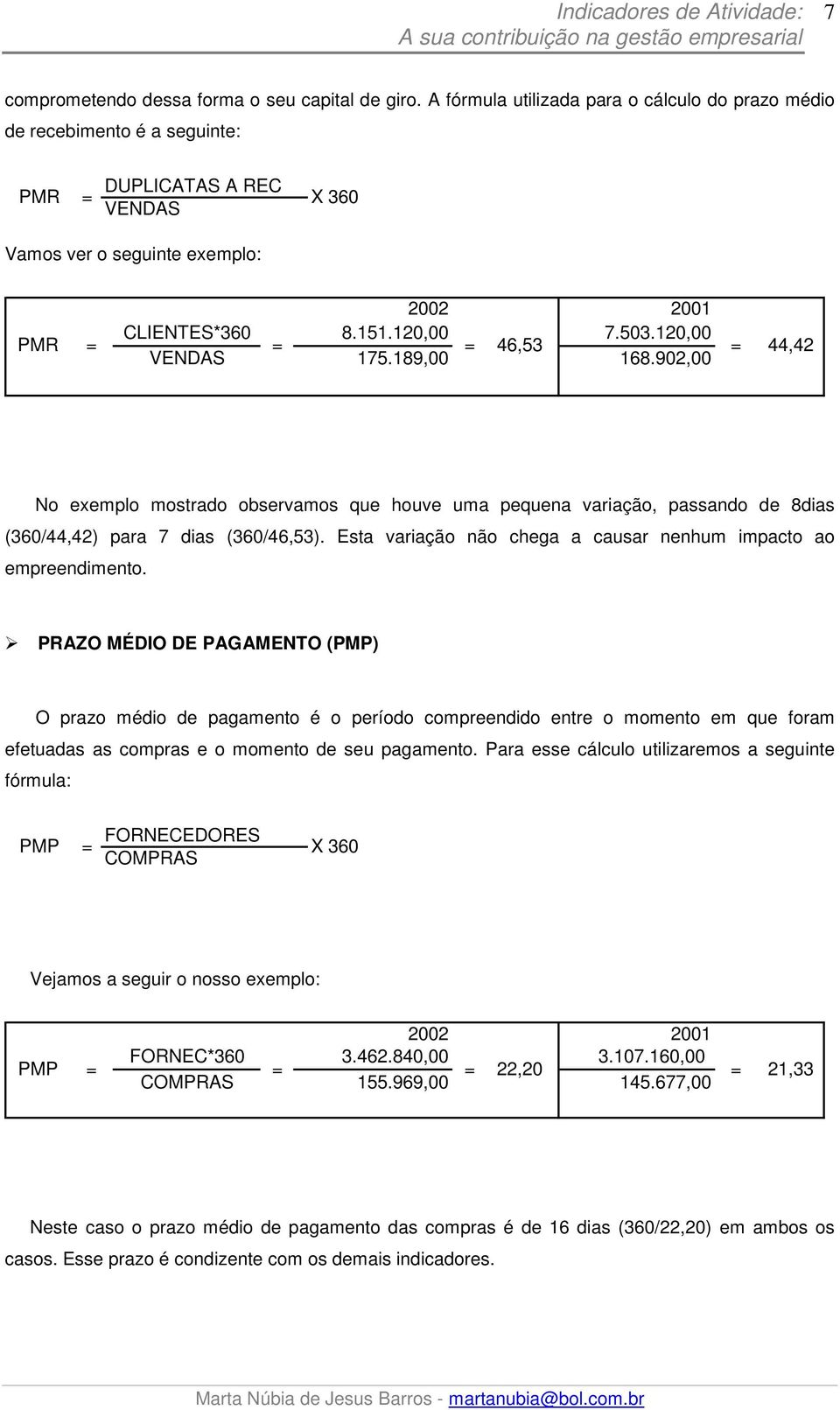 120,00 VENDAS = 175.189,00 = 46,53 168.902,00 = 44,42 No exemplo mostrado observamos que houve uma pequena variação, passando de 8dias (360/44,42) para 7 dias (360/46,53).