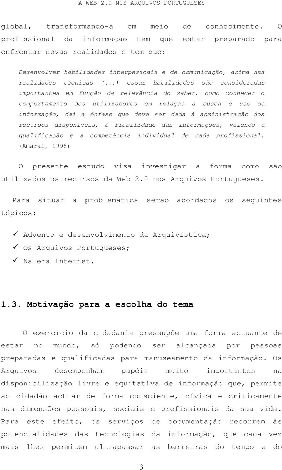 ..) essas habilidades são consideradas importantes em função da relevância do saber, como conhecer o comportamento dos utilizadores em relação à busca e uso da informação, daí a ênfase que deve ser