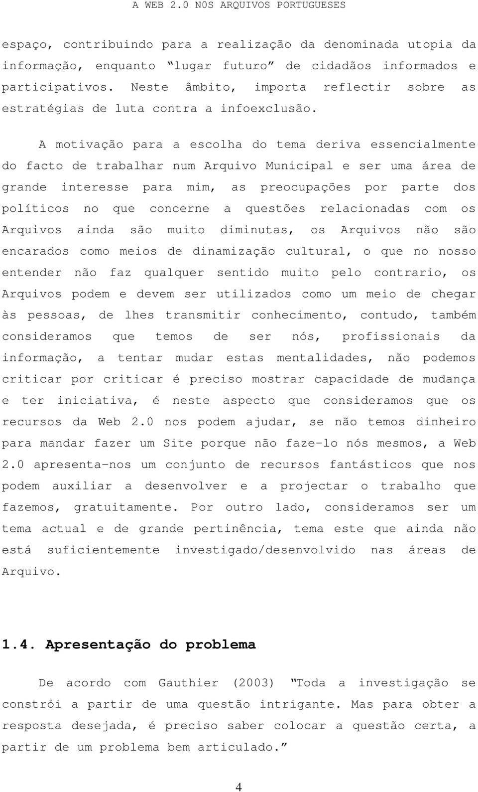 A motivação para a escolha do tema deriva essencialmente do facto de trabalhar num Arquivo Municipal e ser uma área de grande interesse para mim, as preocupações por parte dos políticos no que