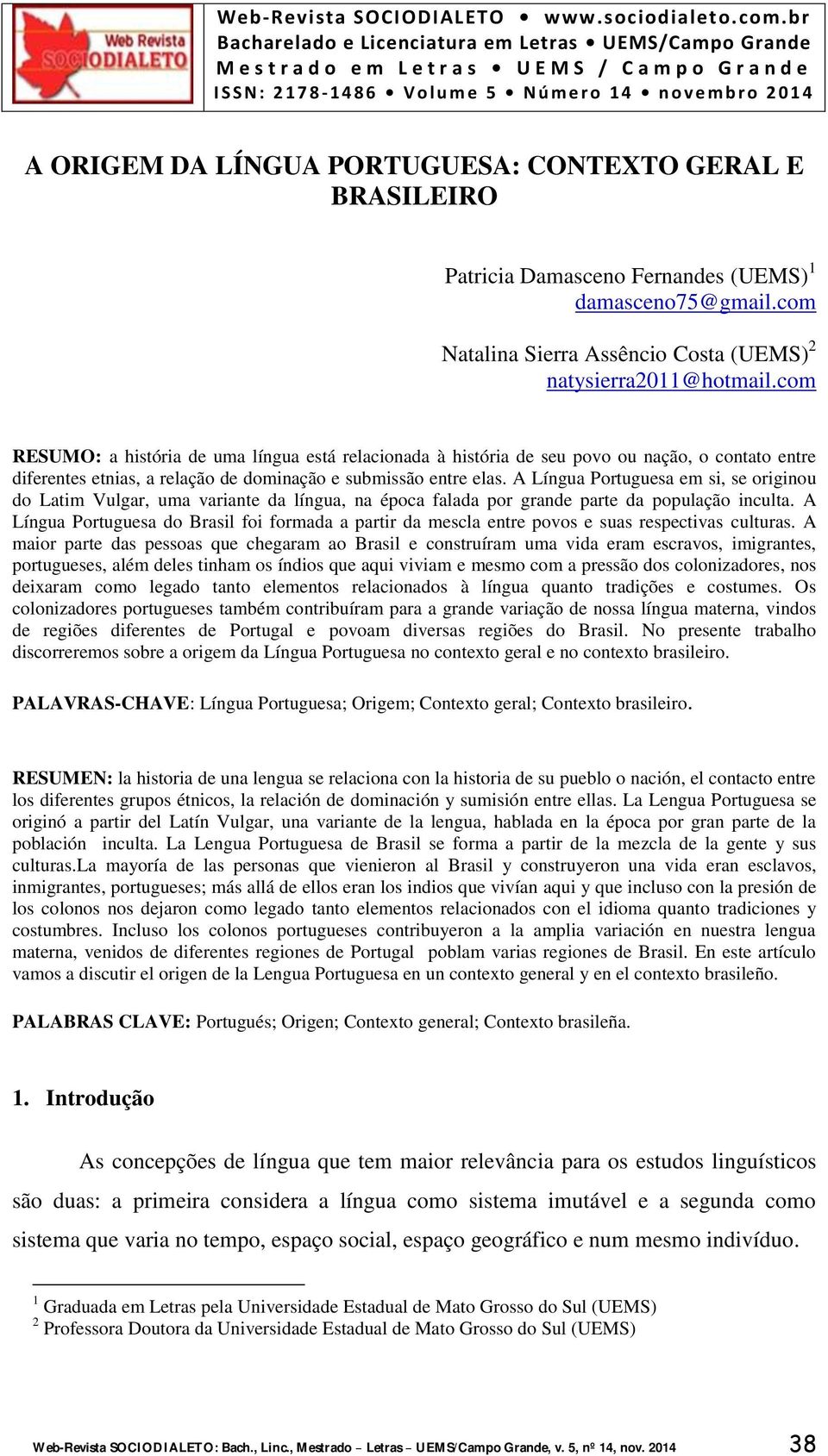 A Língua Portuguesa em si, se originou do Latim Vulgar, uma variante da língua, na época falada por grande parte da população inculta.