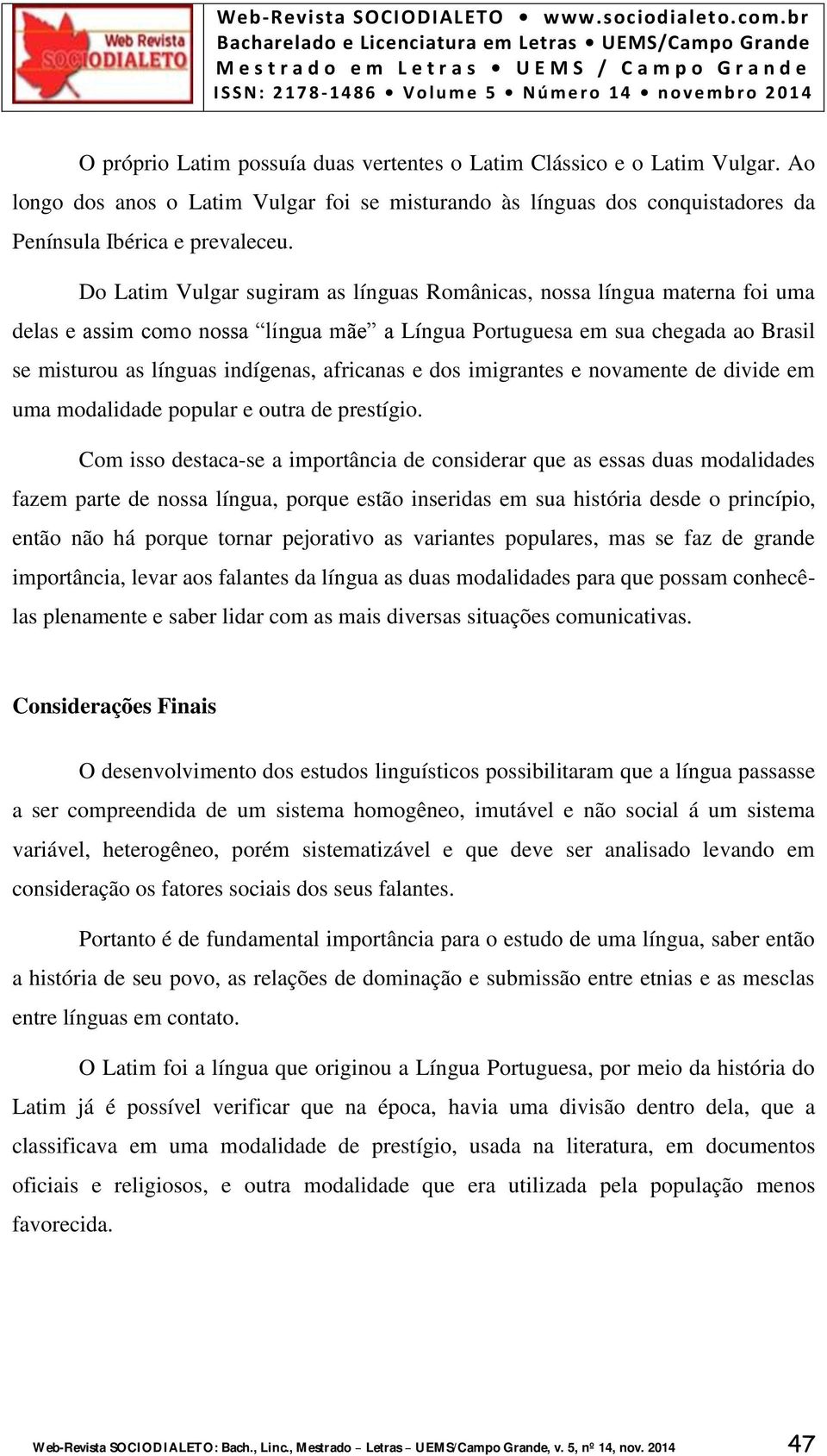 e dos imigrantes e novamente de divide em uma modalidade popular e outra de prestígio.