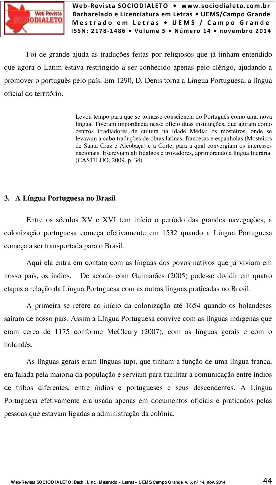 Tiveram importância nesse ofício duas instituições, que agiram como centros irradiadores de cultura na Idade Média: os mosteiros, onde se levavam a cabo traduções de obras latinas, francesas e