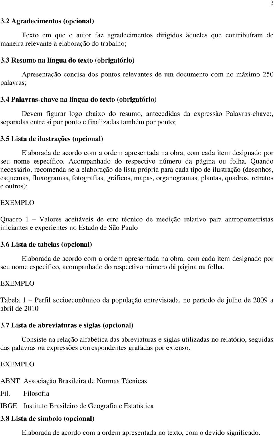 4 Palavras-chave na língua do texto (obrigatório) Devem figurar logo abaixo do resumo, antecedidas da expressão Palavras-chave:, separadas entre si por ponto e finalizadas também por ponto; 3.